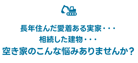長年住んだ愛着ある実家・・・
相続した建物・・・
空き家のこんな悩みありませんか？